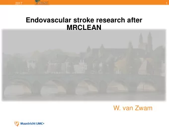 Endovascular stroke research after  MRCLEAN  W. van Zwam  2017  2  Layout  1.  What do we know by