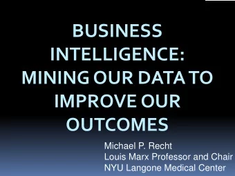BUSINESS  INTELLIGENCE:  MINING OUR DATA TO  IMPROVE OUR  OUTCOMES  Michael P. Recht  Louis Marx