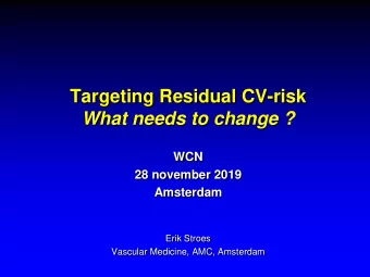 Targeting Residual CV-risk  What needs to change ?  WCN  28 november 2019  Amsterdam  Erik Stroes