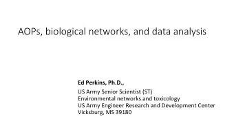 AOPs, biological networks, and data analysis Ed Perkins, Ph.D., US Army Senior Scientist (ST)