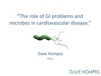 The role of GI problems and  microbes in cardiovascular disease.  Dave Hompes  M.Sc.  Aims of