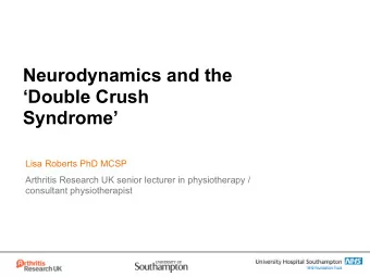 Neurodynamics and the  Double Crush  Syndrome  Lisa Roberts PhD MCSP  Arthritis Research UK