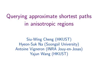 Querying approximate shortest paths  in anisotropic regions  Siu-Wing Cheng (HKUST)  Hyeon-Suk Na