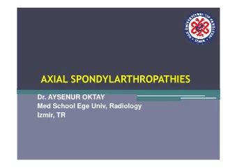 AXIAL SPONDYLARTHROPATHIES  Dr. AYSENUR OKTAY  Med School Ege Univ, Radiology  Izmir, TR  Axial