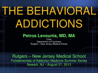 THE BEHAVIORAL  ADDICTIONS  Petros Levounis, MD, MA  Chair  Department of Psychiatry  Rutgers