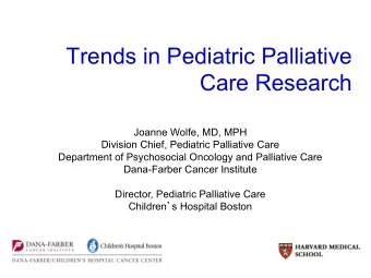 Trends in Pediatric Palliative  Care Research  Joanne Wolfe, MD, MPH  Division Chief, Pediatric