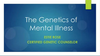 Mental Illness  ESTIE ROSE  CERTIFIED GENETIC COUNSELOR  Overview  PART 1:  Inheritance pattern