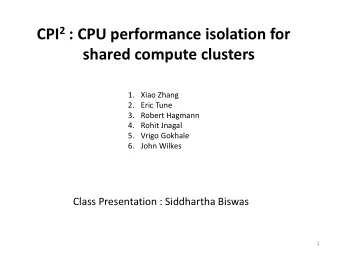 CPI 2 : CPU performance isolation for  shared compute clusters  1. Xiao Zhang  2. Eric Tune  3.