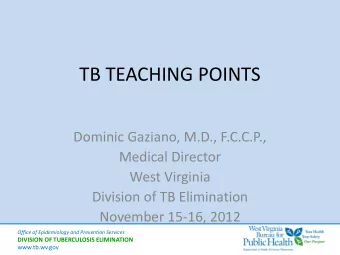 TB TEACHING POINTS  Dominic Gaziano, M.D., F.C.C.P.,  Medical Director  West Virginia  Division of