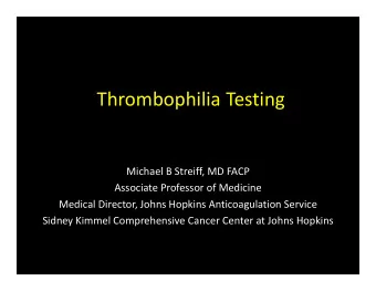 Thrombophilia Testing Michael B Streiff, MD FACP Associate Professor of Medicine Medical Director,