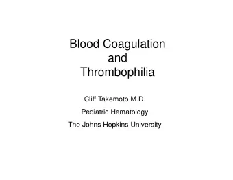 Blood Coagulation  and  Thrombophilia  Cliff Takemoto M.D.  Pediatric Hematology  The Johns Hopkins