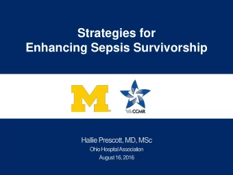 Strategies for  Enhancing Sepsis Survivorship  Hallie Prescott, MD, MSc  Ohio Hospital Association