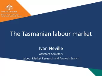 The Tasmanian labour market  Ivan Neville  Assistant Secretary  Labour Market Research and Analysis