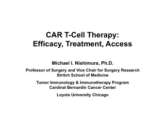 CAR T-Cell Therapy:  Efficacy, Treatment, Access  Michael I. Nishimura, Ph.D.  Professor of Surgery