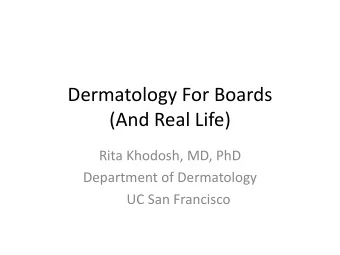 Dermatology For Boards  (And Real Life)  Rita Khodosh, MD, PhD  Department of Dermatology  UC San
