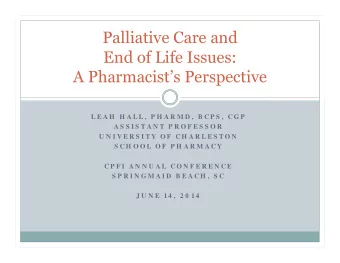 Palliative Care and  End of Life Issues:  A Pharmacists Perspective  L E A H  H A L L ,  P H A R