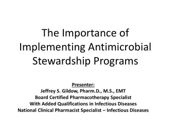 The Importance of  Implementing Antimicrobial  Stewardship Programs  Presenter:  Jeffrey S. Gildow,