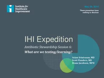 IHI Expedition  Antibiotic Stewardship Session 6:  What are we testing/learning?  Arjun Srinivasan,