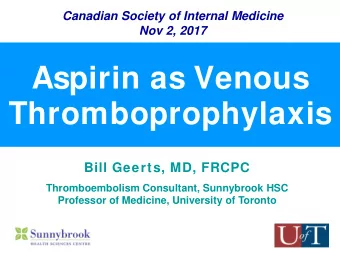 Aspirin as Venous  Thromboprophylaxis  Bill Geerts, MD, FRCPC  Thromboembolism Consultant,