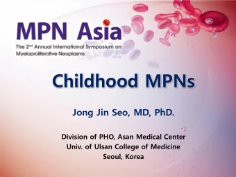 Childhood MPNs  Jong Jin Seo, MD, PhD.  Division of PHO, Asan Medical Center  Univ. of Ulsan