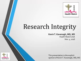 Research Integrity  Kevin T. Kavanagh, MD, MS  Health Watch USA  Nov. 4, 2016  This presentation is