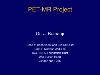 PET-MR Project  Dr. J. Bomanji  Head of Department and Clinical Lead  Dept of Nuclear Medicine