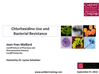 Chlorhexidine Use and Bacterial Resistance  Jean-Yves Maillard  Cardiff School of Pharmacy and