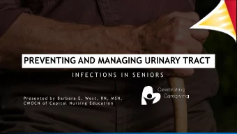 PREVENTING AND MANAGING URINARY TRACT  I N F E C T I O N S  I N  S E N I O R S  Pr e s e n t e d  b