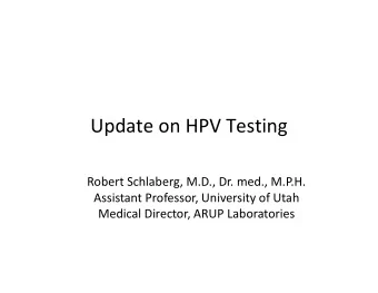 Update on HPV Testing Robert Schlaberg, M.D., Dr. med., M.P.H. Assistant Professor, University of