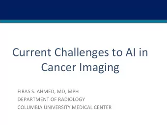 Current Challenges to AI in  Cancer Imaging  FIRAS S. AHMED, MD, MPH  DEPARTMENT OF RADIOLOGY