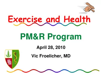 Exercise and Health  PM&amp;R Program  April 28, 2010  Vic Froelicher, MD  Why should we be