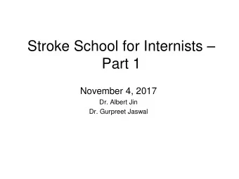 Stroke School for Internists   Part 1  November 4, 2017  Dr. Albert Jin  Dr. Gurpreet Jaswal