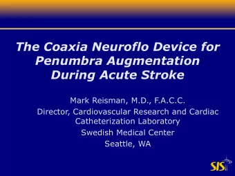 The Coaxia Neuroflo Device for  Penumbra Augmentation  During Acute Stroke  Mark Reisman, M.D.,