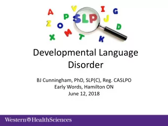 Developmental Language  Disorder  BJ Cunningham, PhD, SLP(C), Reg. CASLPO  Early Words, Hamilton ON