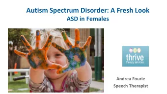 Autism Spectrum Disorder: A Fresh Look  ASD in Females  Andrea Fourie  Speech Therapist  ASD: