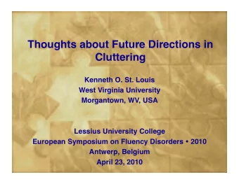 Thoughts about Future Directions in Cluttering Kenneth O. St. Louis West Virginia University