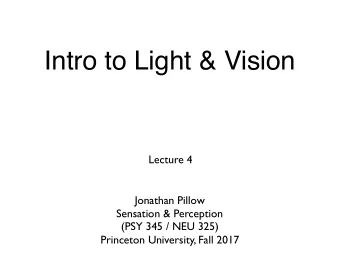 Intro to Light &amp; Vision  Lecture 4  Jonathan Pillow  Sensation &amp; Perception (PSY 345 / NEU