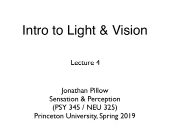 Intro to Light &amp; Vision  Lecture 4  Jonathan Pillow  Sensation &amp; Perception (PSY 345 / NEU