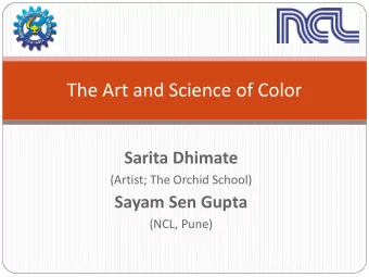 The Art and Science of Color Sarita Dhimate (Artist; The Orchid School) Sayam Sen Gupta (NCL, Pune)