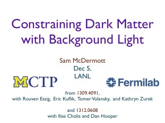 Constraining Dark Matter  with Background Light  Sam McDermott  Dec 5,  LANL  from 1309.4091,  with