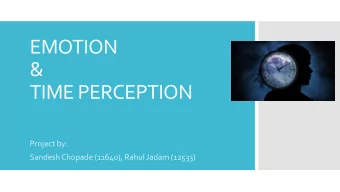 EMOTION  &amp;  TIME PERCEPTION  Project by:  Sandesh Chopade (11640), Rahul Jadam (12533)  Time