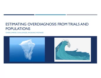 ESTIMATING OVERDIAGNOSIS FROM TRIALS AND  POPULATIONS  OVERCOMING CHALLENGES, AVOIDING MISTAKES
