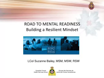ROAD TO MENTAL READINESS  Building a Resilient Mindset  LCol Suzanne Bailey, MSM, MSW, RSW