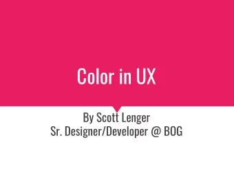 Color in UX  By Scott Lenger  Sr. Designer/Developer @ BOG  Why Color?  Because too often the job