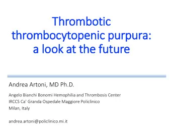 thrombocyt  ytopenic purpura:  :  a lo  look at  at the future  Andrea Artoni, MD Ph.D.  Angelo