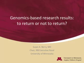 Genomics-based research results:  to return or not to return?  Susan A. Berry, MD  Chair, IRB