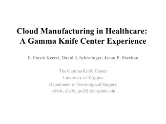 Cloud Manufacturing in Healthcare:  A Gamma Knife Center Experience  E. Faruk Kececi, David J.