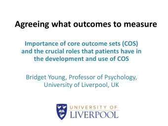 Agreeing what outcomes to measure  Importance of core outcome sets (COS)  and the crucial roles