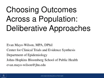Choosing Outcomes  Across a Population:  Deliberative Approaches  Evan Mayo-Wilson, MPA, DPhil