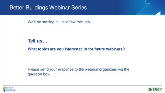 Better Buildings Webinar Series  Well be starting in just a few minutes.  Tell us  What